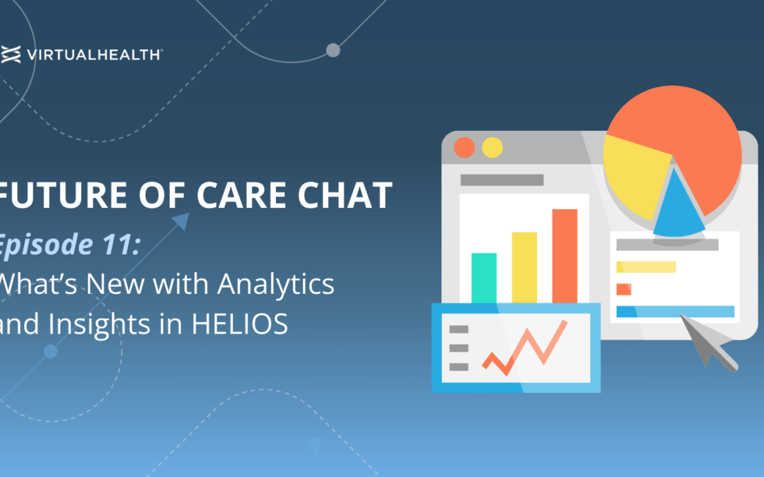 Future of Care Chat: Episode 11 – What’s New with Analytics & Insights in HELIOS